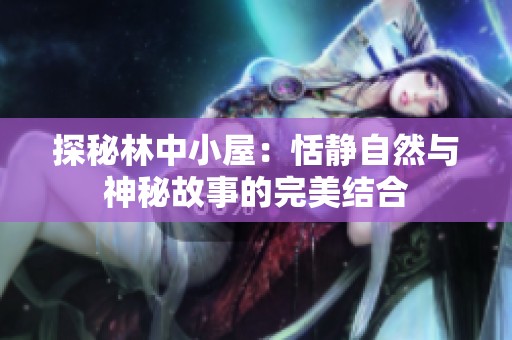 探秘林中小屋：恬静自然与神秘故事的完美结合