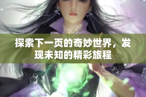 探索下一页的奇妙世界，发现未知的精彩旅程