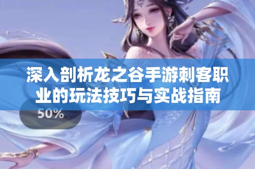 深入剖析龙之谷手游刺客职业的玩法技巧与实战指南