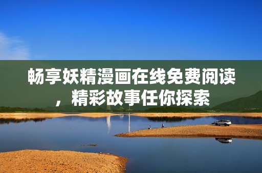 畅享妖精漫画在线免费阅读，精彩故事任你探索