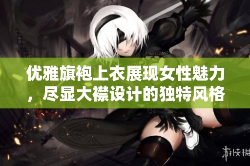 优雅旗袍上衣展现女性魅力，尽显大襟设计的独特风格