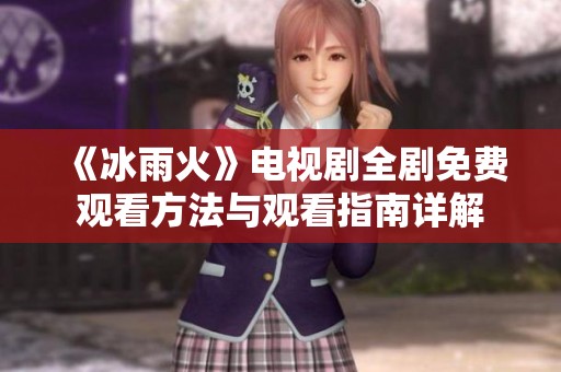 《冰雨火》电视剧全剧免费观看方法与观看指南详解