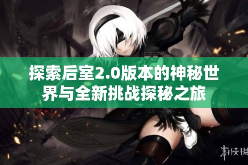 探索后室2.0版本的神秘世界与全新挑战探秘之旅
