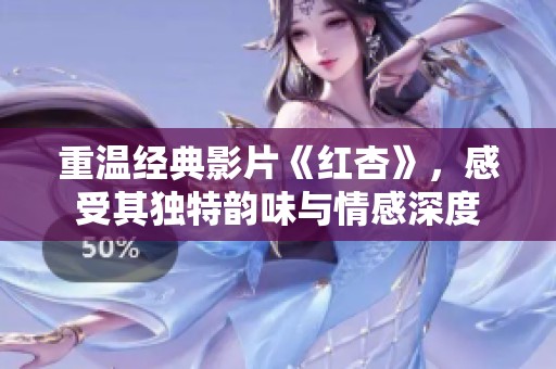 重温经典影片《红杏》，感受其独特韵味与情感深度