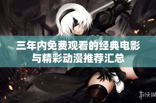 三年内免费观看的经典电影与精彩动漫推荐汇总