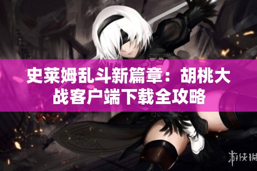 史莱姆乱斗新篇章：胡桃大战客户端下载全攻略