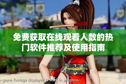 免费获取在线观看人数的热门软件推荐及使用指南