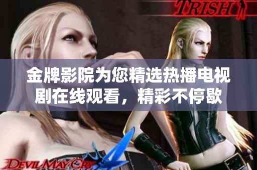 金牌影院为您精选热播电视剧在线观看，精彩不停歇