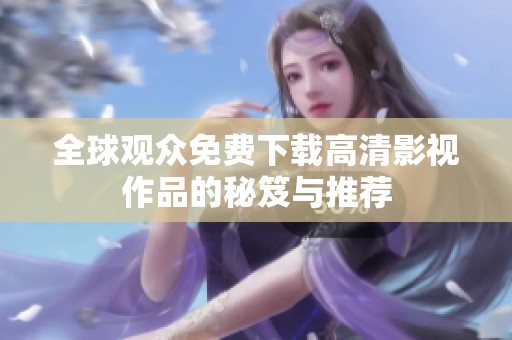 全球观众免费下载高清影视作品的秘笈与推荐
