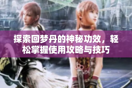 探索回梦丹的神秘功效，轻松掌握使用攻略与技巧