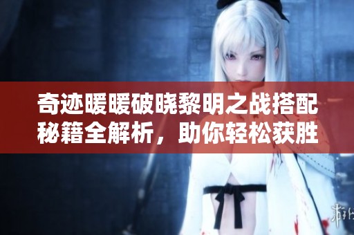 奇迹暖暖破晓黎明之战搭配秘籍全解析，助你轻松获胜