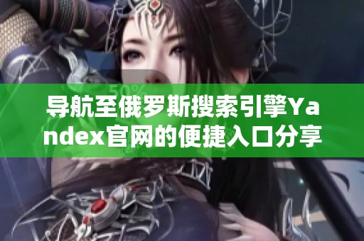 导航至俄罗斯搜索引擎Yandex官网的便捷入口分享