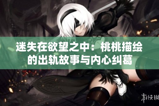 迷失在欲望之中：桃桃描绘的出轨故事与内心纠葛