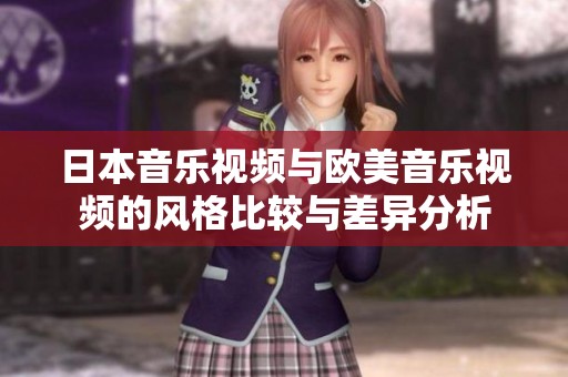 日本音乐视频与欧美音乐视频的风格比较与差异分析