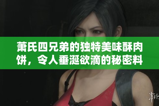 萧氏四兄弟的独特美味酥肉饼，令人垂涎欲滴的秘密料理