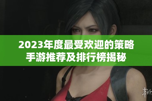 2023年度最受欢迎的策略手游推荐及排行榜揭秘