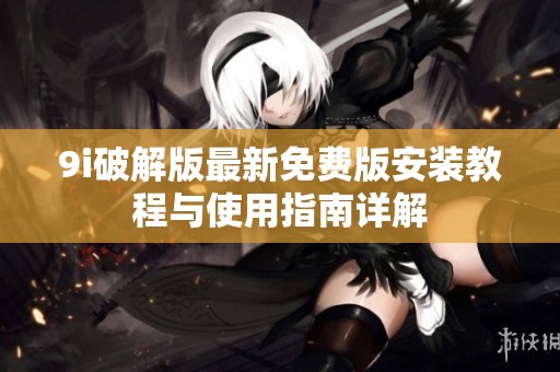 9i破解版最新免费版安装教程与使用指南详解