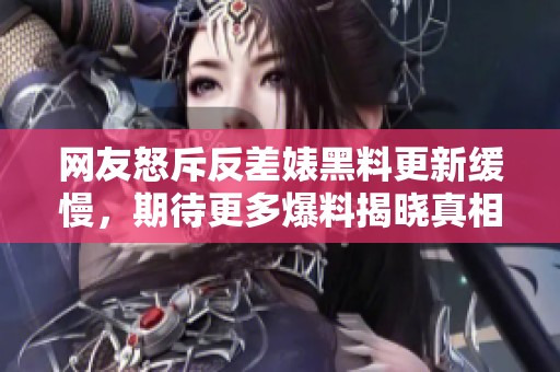 网友怒斥反差婊黑料更新缓慢，期待更多爆料揭晓真相