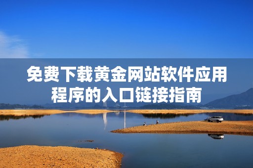 免费下载黄金网站软件应用程序的入口链接指南