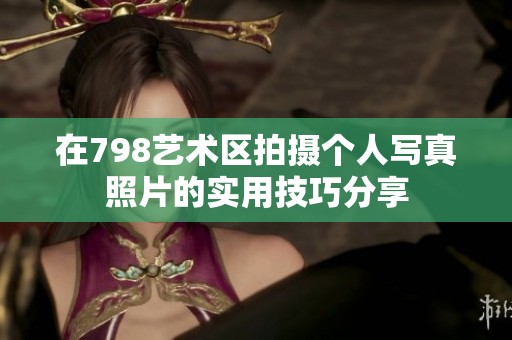 在798艺术区拍摄个人写真照片的实用技巧分享