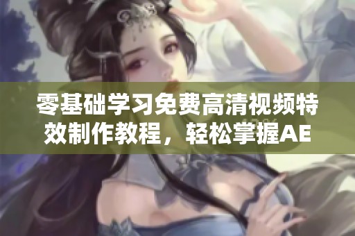 零基础学习免费高清视频特效制作教程，轻松掌握AE技能