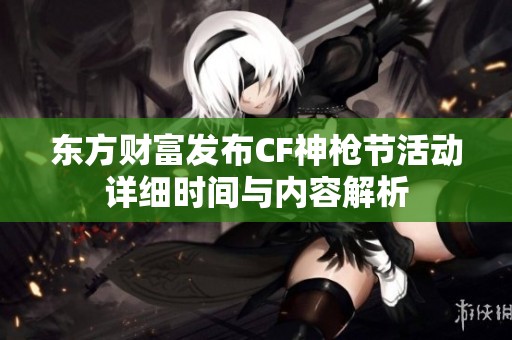 东方财富发布CF神枪节活动详细时间与内容解析