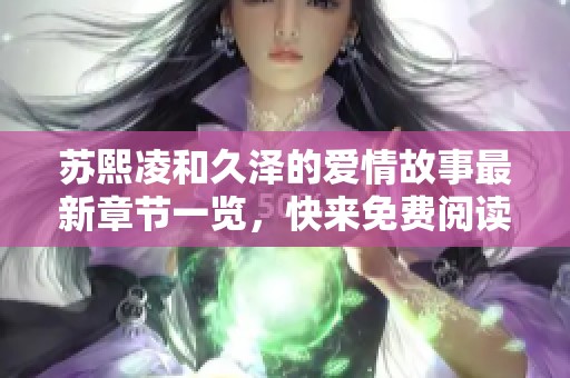 苏熙凌和久泽的爱情故事最新章节一览，快来免费阅读吧