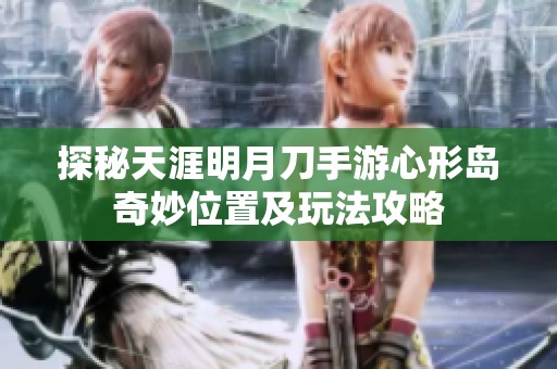 探秘天涯明月刀手游心形岛奇妙位置及玩法攻略