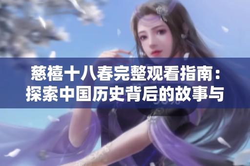 慈禧十八春完整观看指南：探索中国历史背后的故事与魅力