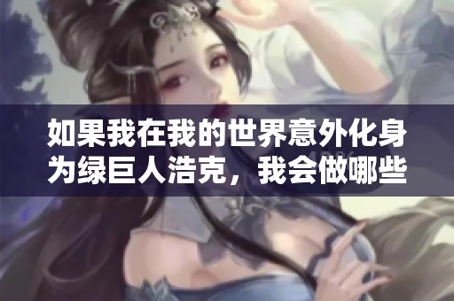 如果我在我的世界意外化身为绿巨人浩克，我会做哪些疯狂事情呢