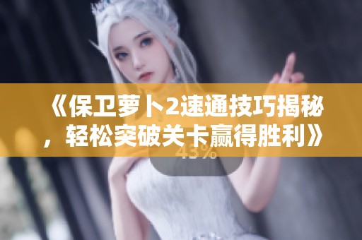 《保卫萝卜2速通技巧揭秘，轻松突破关卡赢得胜利》