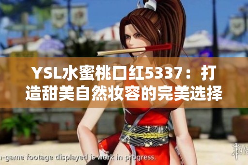 YSL水蜜桃口红5337：打造甜美自然妆容的完美选择