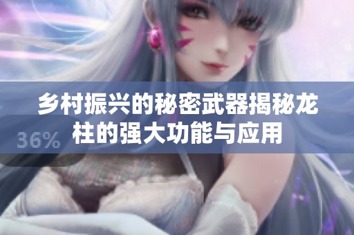 乡村振兴的秘密武器揭秘龙柱的强大功能与应用