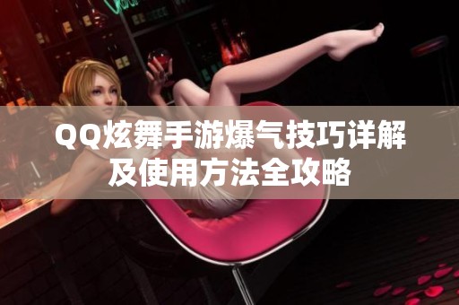 QQ炫舞手游爆气技巧详解及使用方法全攻略