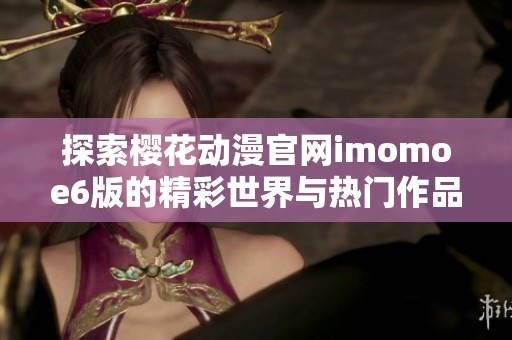 探索樱花动漫官网imomoe6版的精彩世界与热门作品推荐