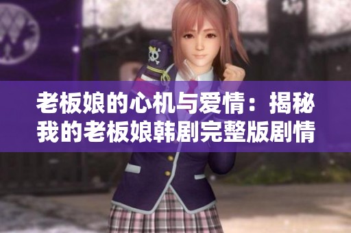 老板娘的心机与爱情：揭秘我的老板娘韩剧完整版剧情