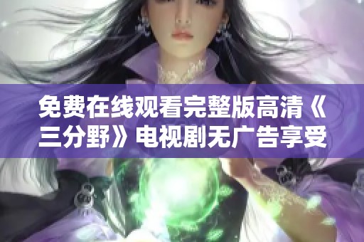 免费在线观看完整版高清《三分野》电视剧无广告享受精彩剧集