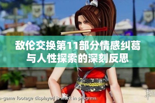 敌伦交换第11部分情感纠葛与人性探索的深刻反思
