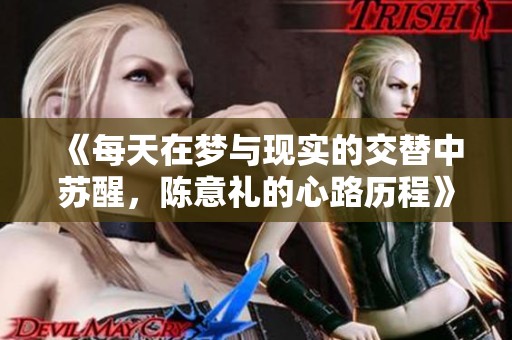 《每天在梦与现实的交替中苏醒，陈意礼的心路历程》
