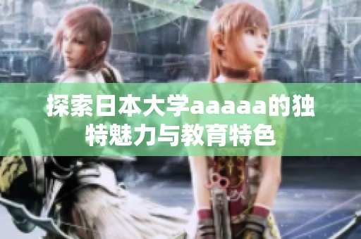 探索日本大学aaaaa的独特魅力与教育特色