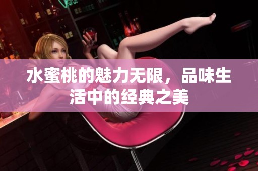水蜜桃的魅力无限，品味生活中的经典之美