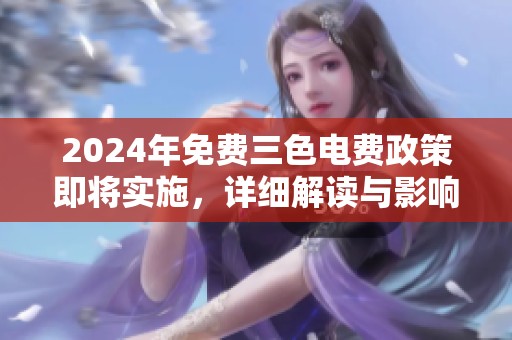 2024年免费三色电费政策即将实施，详细解读与影响分析