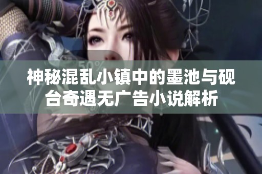 神秘混乱小镇中的墨池与砚台奇遇无广告小说解析