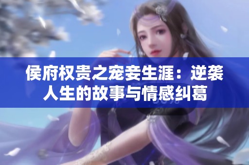 侯府权贵之宠妾生涯：逆袭人生的故事与情感纠葛