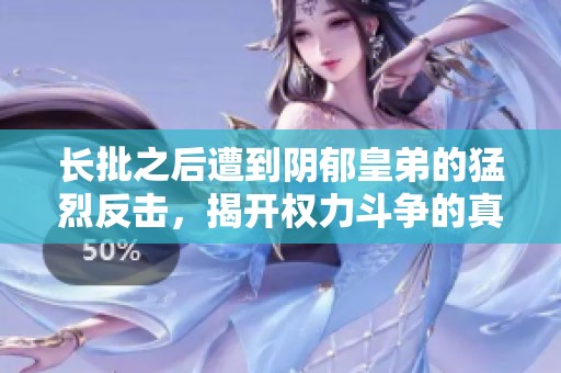 长批之后遭到阴郁皇弟的猛烈反击，揭开权力斗争的真相