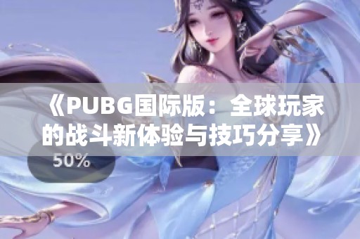 《PUBG国际版：全球玩家的战斗新体验与技巧分享》