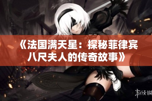 《法国满天星：探秘菲律宾八尺夫人的传奇故事》