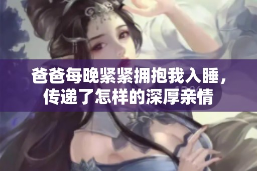 爸爸每晚紧紧拥抱我入睡，传递了怎样的深厚亲情