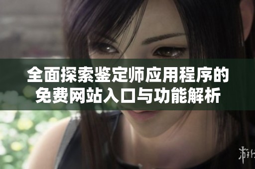 全面探索鉴定师应用程序的免费网站入口与功能解析