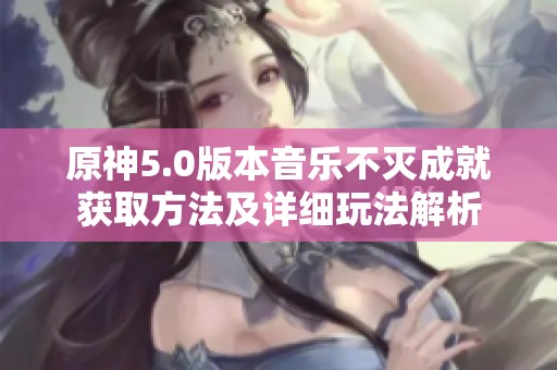 原神5.0版本音乐不灭成就获取方法及详细玩法解析